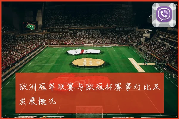 欧洲冠军联赛与欧冠杯赛事对比及发展概况