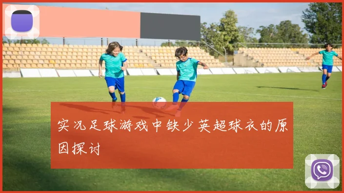 实况足球游戏中缺少英超球衣的原因探讨