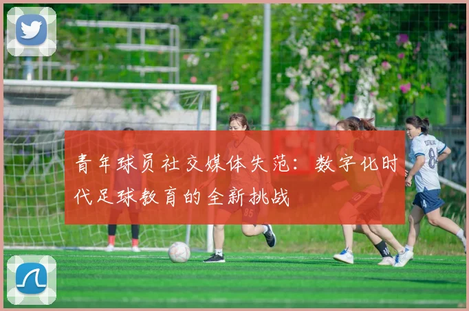青年球员社交媒体失范：数字化时代足球教育的全新挑战