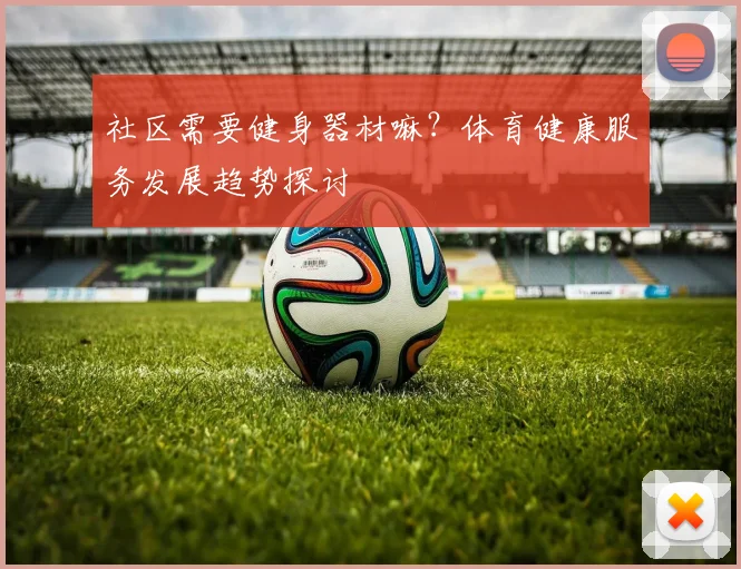 社区需要健身器材嘛？体育健康服务发展趋势探讨