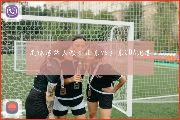 足球迷路人预测山东vs广东CBA比赛