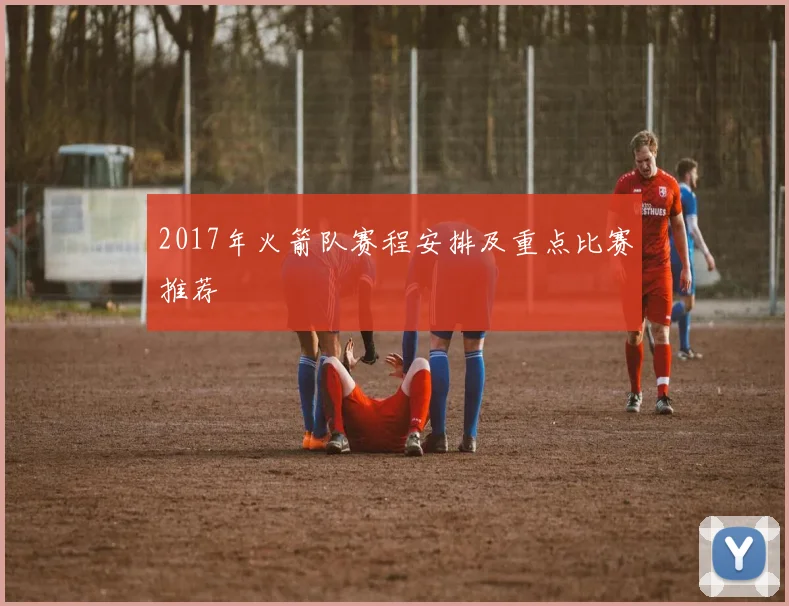 2017年火箭队赛程安排及重点比赛推荐