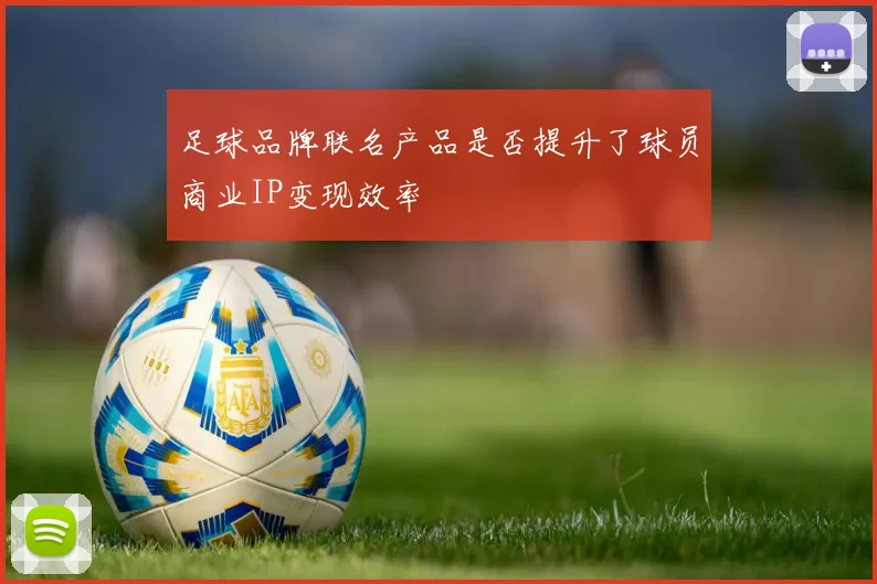 足球品牌联名产品是否提升了球员商业IP变现效率