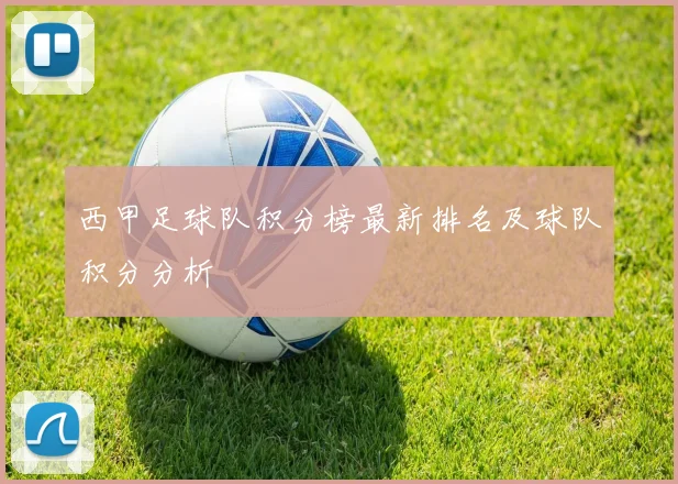 西甲足球队积分榜最新排名及球队积分分析