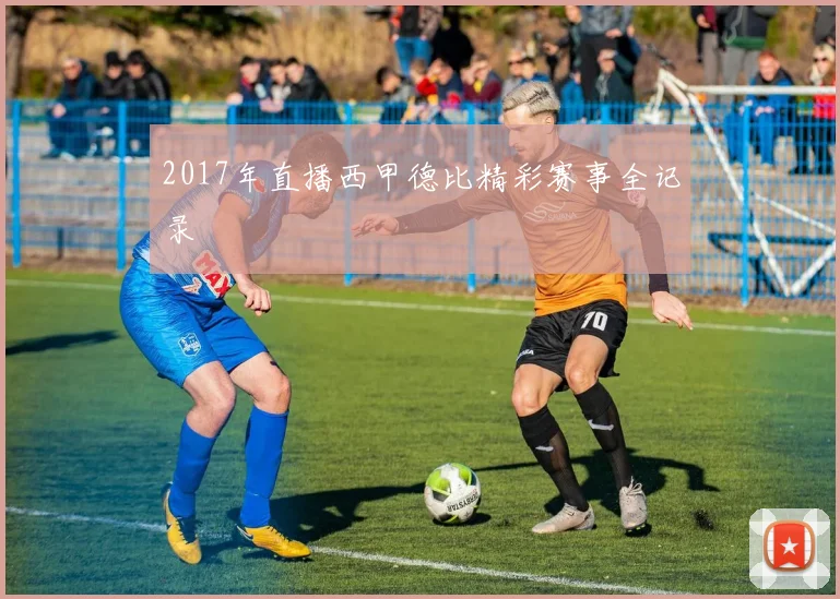 2017年直播西甲德比精彩赛事全记录