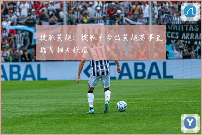 搜狐英超：搜狐平台的英超赛事直播与相关报道