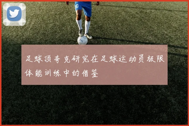 足球顶夸克研究在足球运动员极限体能训练中的借鉴